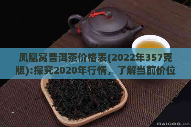 凤凰窝普洱茶价格表(2022年357克版):探究2020年行情，了解当前价位。