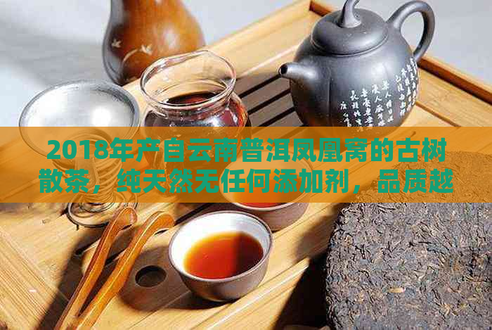 2018年产自云南普洱凤凰窝的古树散茶，纯天然无任何添加剂，品质越