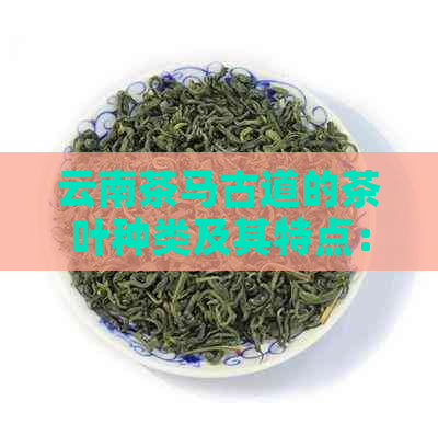 云南茶马古道的茶叶种类及其特点：了解这些茶，深入品味茶马文化