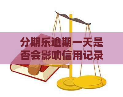 逾期一天是否会影响信用记录及？如何进行还款处理？