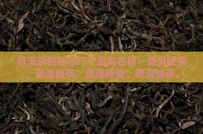 普洱茶包括哪几个品类名称：普洱生茶、普洱熟茶、普洱砖茶、普洱饼茶。