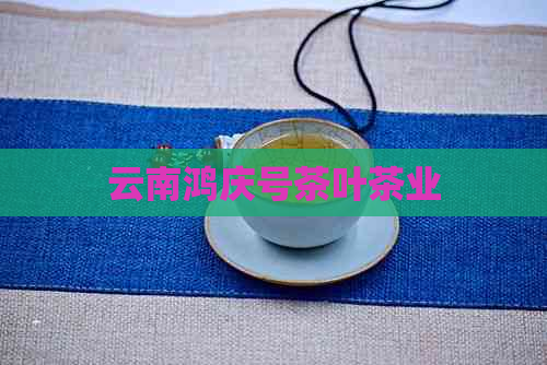 云南鸿庆号茶叶茶业