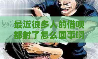 最近很多人的借呗都封了怎么回事啊，如何解封？