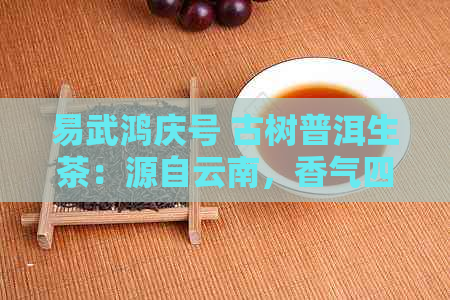 易武鸿庆号 古树普洱生茶：源自云南，香气四溢的茶中瑰宝