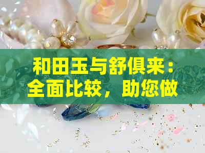 和田玉与舒俱来：全面比较，助您做出明智选择