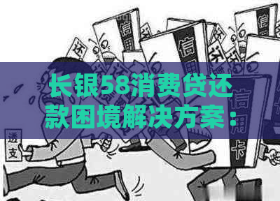 长银58消费贷还款困境解决方案：期、重组还是债务协商？