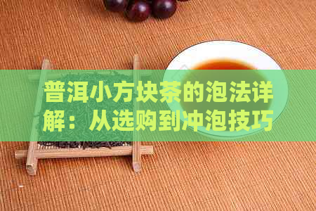 普洱小方块茶的泡法详解：从选购到冲泡技巧，让你轻松掌握茶道精髓