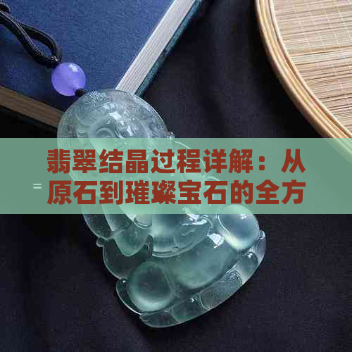 翡翠结晶过程详解：从原石到璀璨宝石的全方位解析