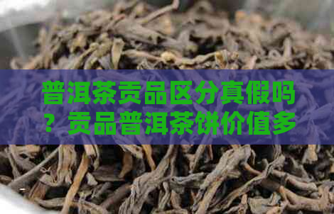 普洱茶贡品区分真假吗？贡品普洱茶饼价值多少？