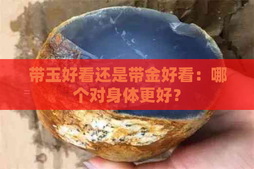 带玉好看还是带金好看：哪个对身体更好？