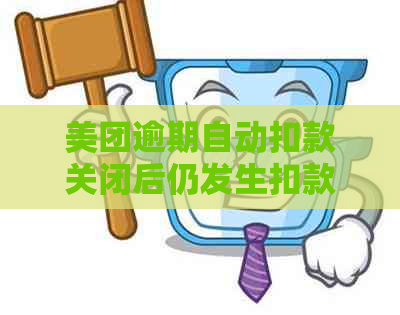 美团逾期自动扣款关闭后仍发生扣款问题：原因与解决方法全面解析