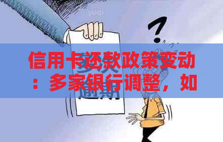 信用卡还款政策变动：多家银行调整，如何应对？详解还款方式和注意事项