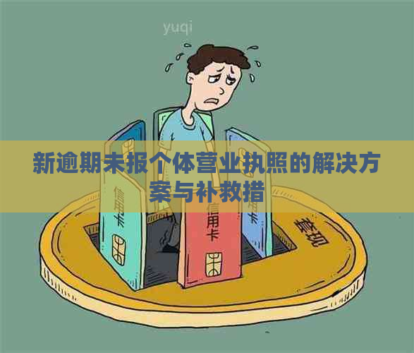 新逾期未报个体营业执照的解决方案与补救措