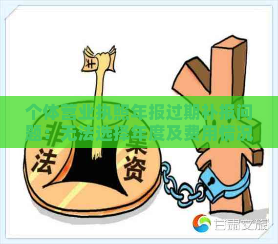 个体营业执照年报过期补报问题：无法选择年度及费用情况