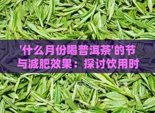 '什么月份喝普洱茶'的节与减肥效果：探讨饮用时机