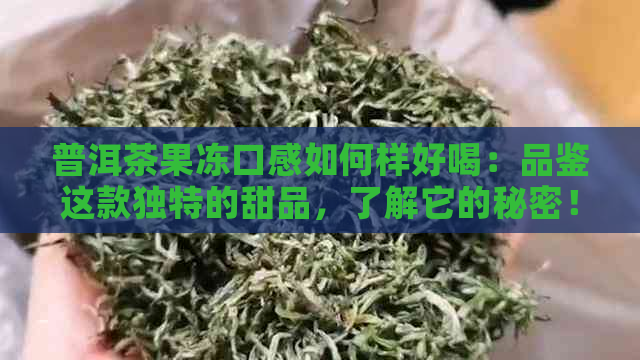 普洱茶果冻口感如何样好喝：品鉴这款独特的甜品，了解它的秘密！