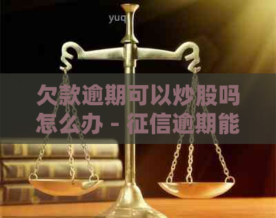 欠款逾期可以炒股吗怎么办 - 逾期能否进行股票交易的解答