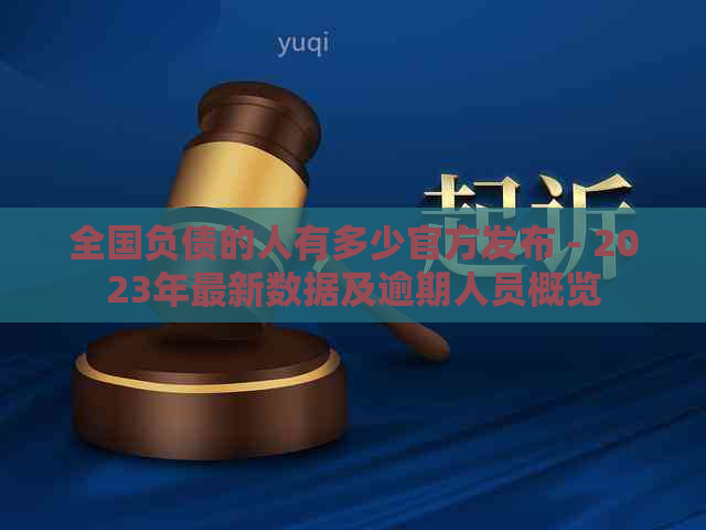 全国负债的人有多少官方发布 - 2023年最新数据及逾期人员概览