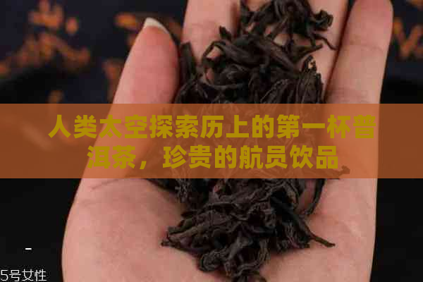 人类太空探索历上的之一杯普洱茶，珍贵的航员饮品