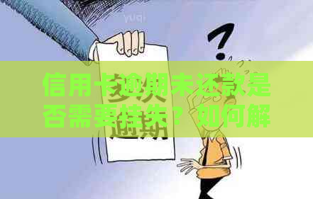 信用卡逾期未还款是否需要挂失？如何解决信用卡逾期问题？