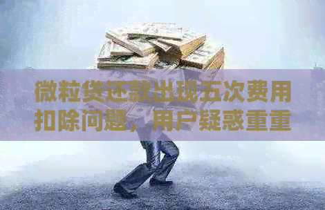 微立贷还款出现五次费用扣除问题，用户疑惑重重