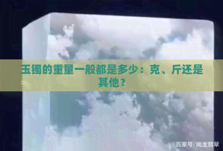 玉镯的重量一般都是多少：克、斤还是其他？