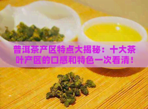 普洱茶产区特点大揭秘：十大茶叶产区的口感和特色一次看清！