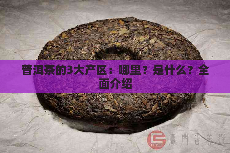 普洱茶的3大产区：哪里？是什么？全面介绍