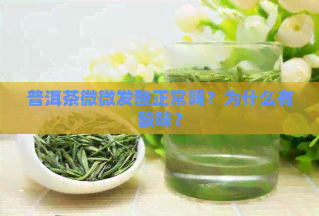 普洱茶微微发酸正常吗？为什么有酸味？