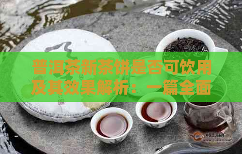 普洱茶新茶饼是否可饮用及其效果解析：一篇全面解答用户疑问的文章