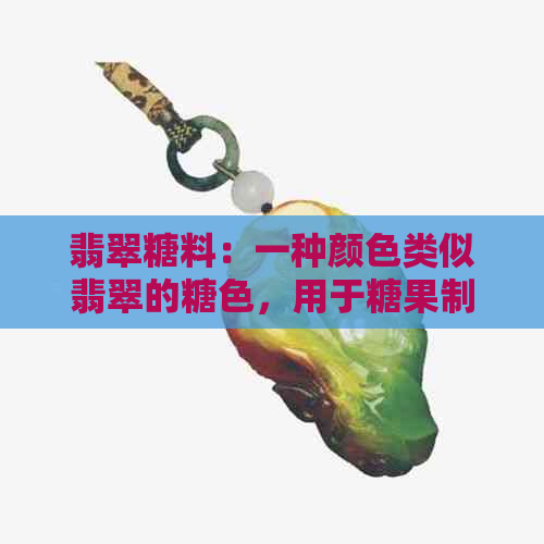 翡翠糖料：一种颜色类似翡翠的糖色，用于糖果制作中