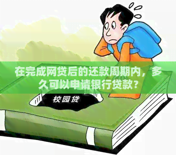 在完成网贷后的还款周期内，多久可以申请银行贷款？