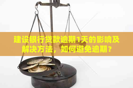 建设银行贷款逾期1天的影响及解决方法，如何避免逾期？