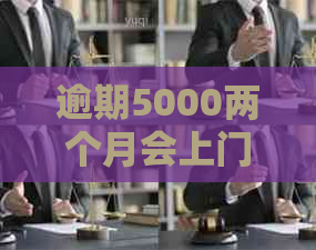 逾期5000两个月会上门吗：解决方法和利息计算