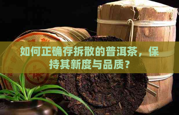 如何正确存拆散的普洱茶，保持其新度与品质？