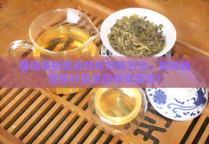 普洱茶拆散后的有效存方法：如何确保茶叶品质和保存期限？