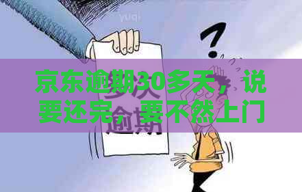 京东逾期30多天，说要还完，要不然上门，是真的吗？