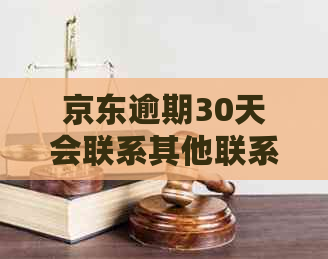 京东逾期30天会联系其他联系人吗？了解详情请看这里！