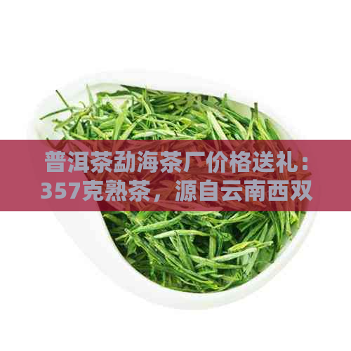 普洱茶勐海茶厂价格送礼：357克熟茶，源自云南西双版纳勐海茶厂