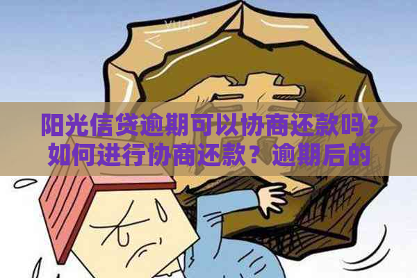 阳光信贷逾期可以协商还款吗？如何进行协商还款？逾期后的影响和建议。