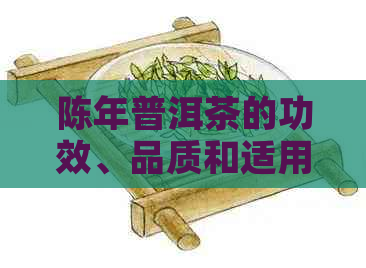 陈年普洱茶的功效、品质和适用人群，以及是否适合饮用的解答。