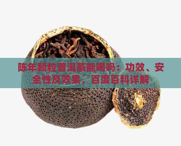 陈年颗粒普洱茶能喝吗：功效、安全性及效果，百度百科详解