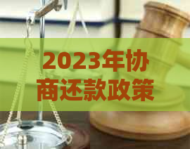 2023年协商还款政策全解析与各银行最新动态 - 2023年3月新政策内容