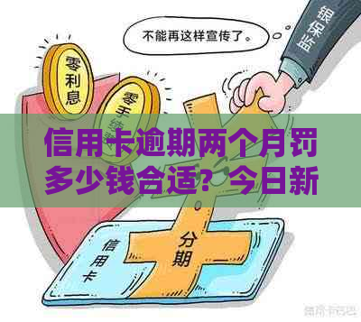 信用卡逾期两个月罚多少钱合适？今日新事揭示信用卡逾期两个月触犯法律