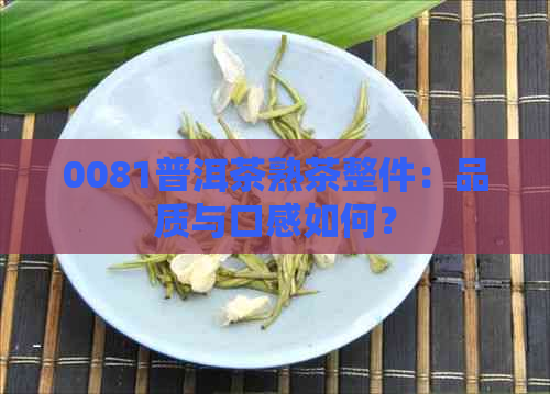 0081普洱茶熟茶整件：品质与口感如何？