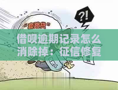 借呗逾期记录怎么消除掉：修复策略与实践