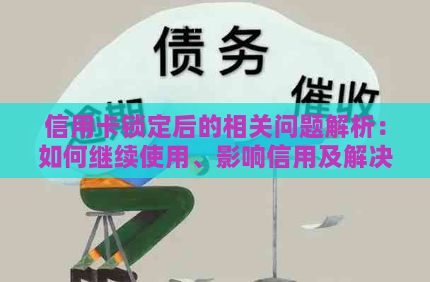 信用卡锁定后的相关问题解析：如何继续使用、影响信用及解决办法