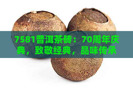 7581普洱茶砖：70周年庆典，致敬经典，品味传承