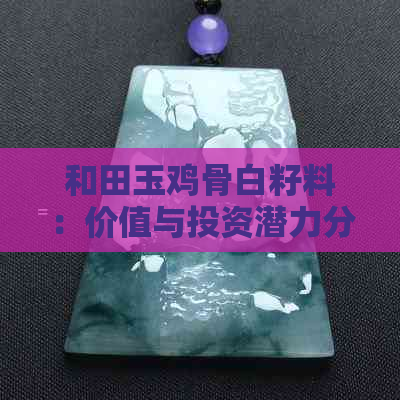 和田玉鸡骨白籽料：价值与投资潜力分析，是否值得入手？