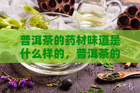 普洱茶的药材味道是什么样的，普洱茶的药材味道是什么颜色？